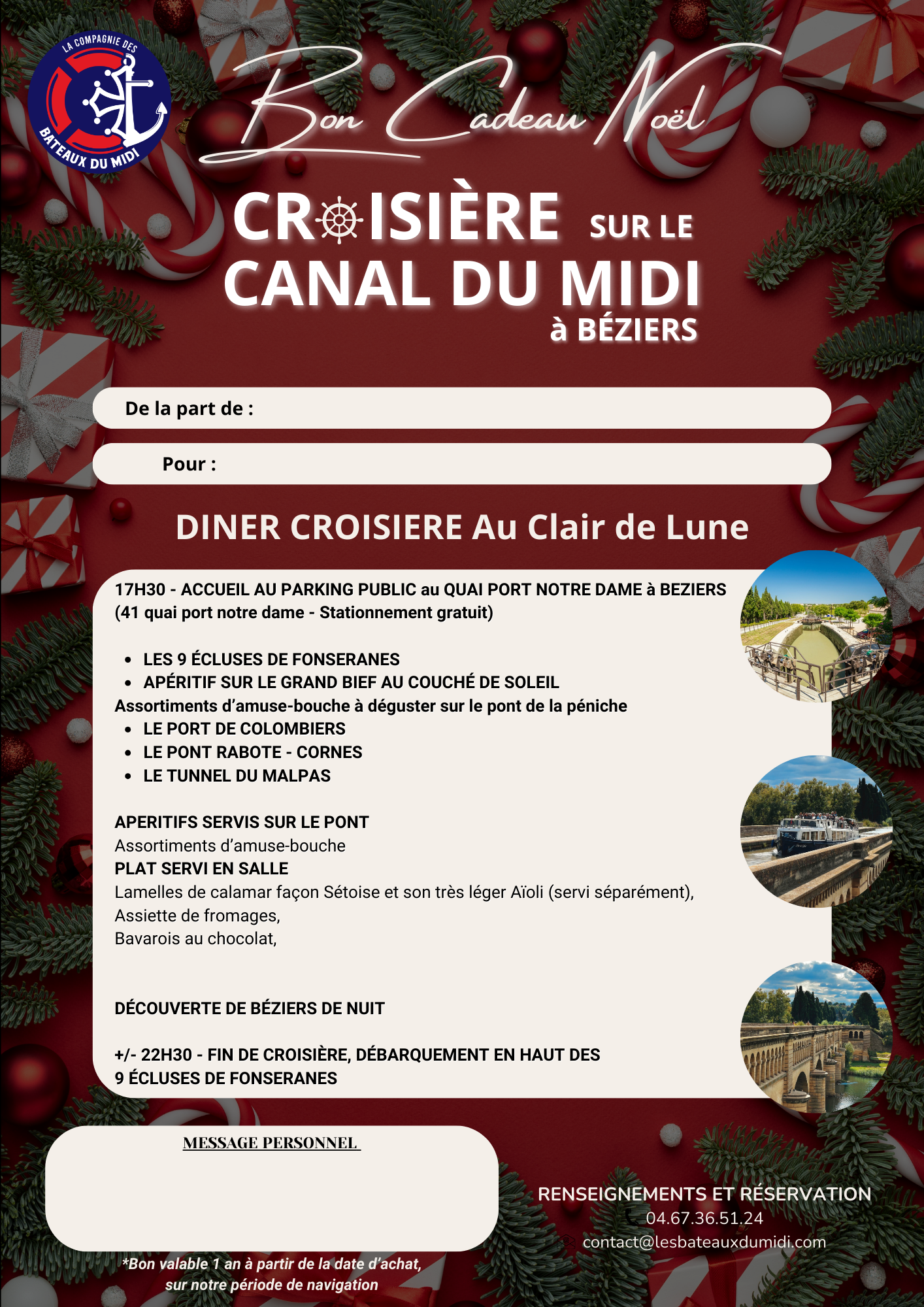 Faites découvrir à vos invités les richesses du Canal du Midi en pays Biterrois lors d'un APÉRITIF AU SOLEIL COUCHANT. LES ECLUSES de FONSERANE, Classées au patrimoine mondial de l'UNESCO, LE TUNNEL du MALPAS, le 1er tunnel-canal construit APERÇU DE BÉZIERS BY NIGHT…Époustouflant Mais aussi : Le PONT de RABOTTE CORNES Le GRAND BIEF LA CATHEDRALE de SAINT NAZAIRE 17H30 -ACCUEIL AU PARKING PUBLIC QUAI PORT NOTRE DAME (Point GPS : 41 Quai Port Notre Dame 34500 BEZIERS) BUFFET D'ENTRÉES SERVI SUR LE PONT REPAS TYPIQUE DU TERROIR SERVI EN SALLE +/- 22H - DÉBARQUEMENT AUX ÉCLUSES de FONSERANES (à +/- 200 m de votre véhicule) Diner Croisière disponible à partir de fin juin jusqu'à début septembre 2026 Vous avez reçu un bon cadeau ? Appelez nous afin de convenir d'une date de croisière ensemble et de vous donner toutes les informations ! Concernant le diner, le plat pourra être remplacé sur demande au moment de votre réservation BON CADEAU NOEL DINER CROISIÈRE AU CLAIR DE LUNE téléchargeable – Image 3